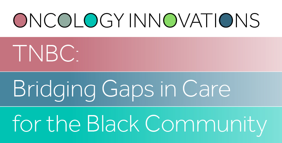 Oncology Innovations TNBC: Bridging Gaps in Care for the Black Community