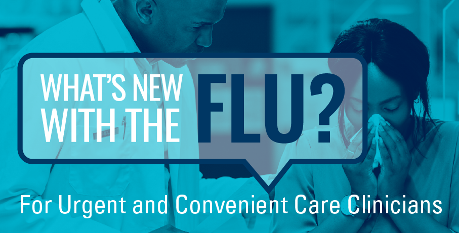 What's New with the Flu For Urgent Care and Convenient Care Clinicians